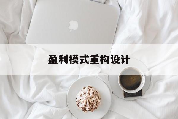 盈利模式重构设计(盈利模式重构设计方案)雅安市
